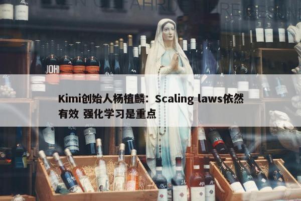 Kimi创始人杨植麟：Scaling laws依然有效 强化学习是重点