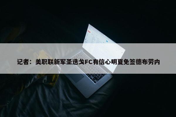 记者：美职联新军圣迭戈FC有信心明夏免签德布劳内