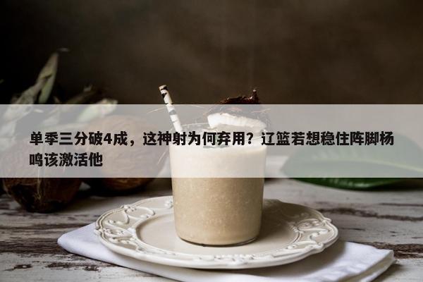 单季三分破4成，这神射为何弃用？辽篮若想稳住阵脚杨鸣该激活他