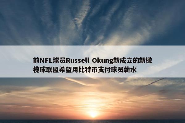 前NFL球员Russell Okung新成立的新橄榄球联盟希望用比特币支付球员薪水