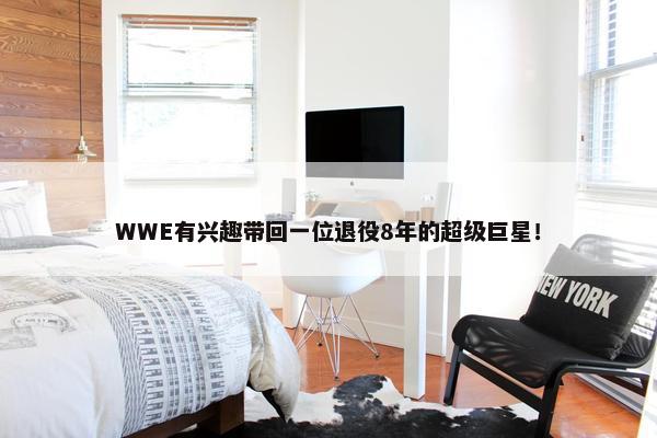 WWE有兴趣带回一位退役8年的超级巨星！