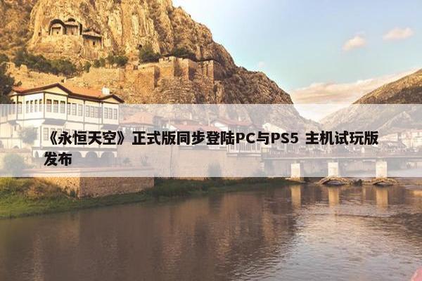 《永恒天空》正式版同步登陆PC与PS5 主机试玩版发布