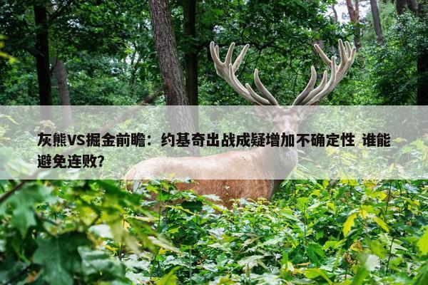 灰熊VS掘金前瞻：约基奇出战成疑增加不确定性 谁能避免连败？