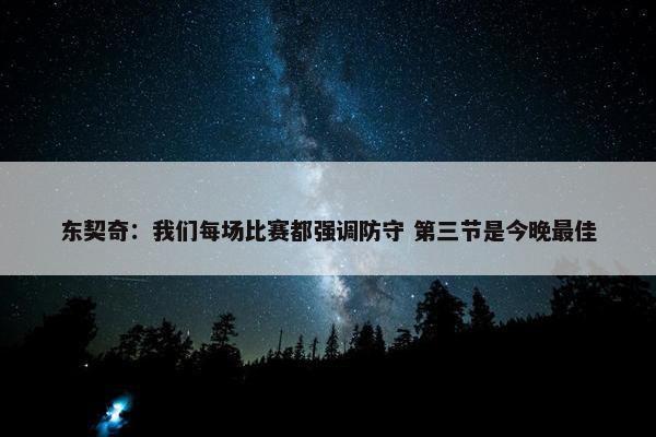 东契奇：我们每场比赛都强调防守 第三节是今晚最佳