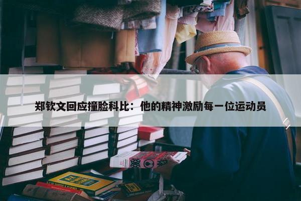 郑钦文回应撞脸科比：他的精神激励每一位运动员