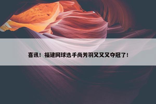 喜讯！福建网球选手尚芳羽又又又夺冠了！