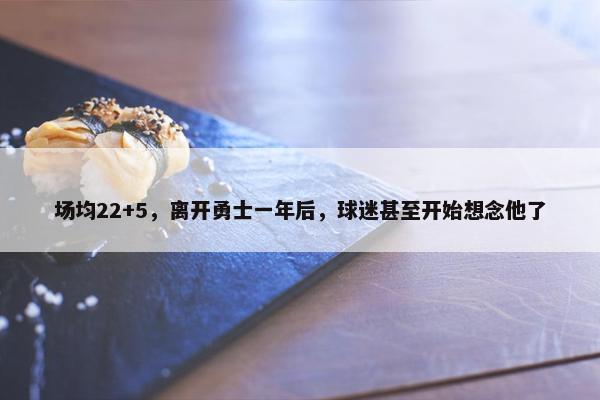 场均22+5，离开勇士一年后，球迷甚至开始想念他了