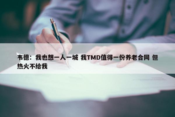 韦德：我也想一人一城 我TMD值得一份养老合同 但热火不给我