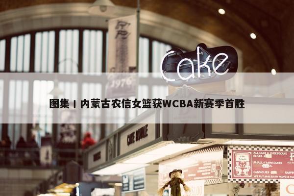 图集丨内蒙古农信女篮获WCBA新赛季首胜