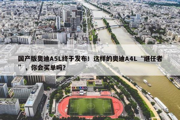 国产版奥迪A5L终于发布！这样的奥迪A4L“继任者”，你会买单吗？