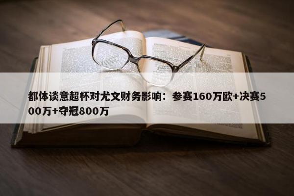 都体谈意超杯对尤文财务影响：参赛160万欧+决赛500万+夺冠800万