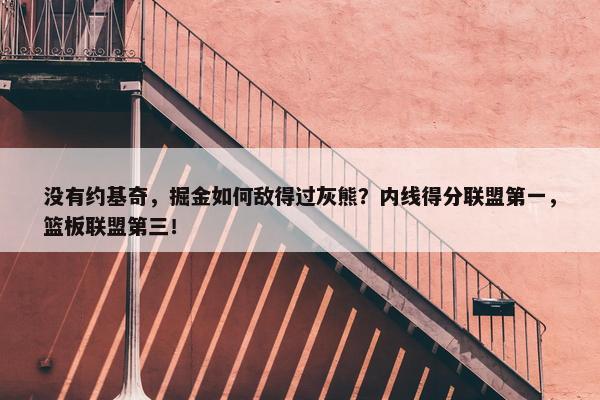 没有约基奇，掘金如何敌得过灰熊？内线得分联盟第一，篮板联盟第三！