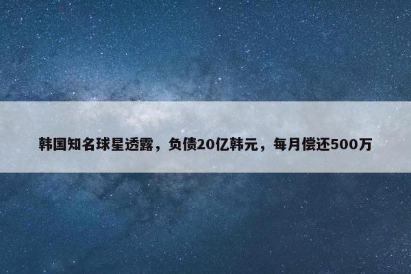 韩国知名球星透露，负债20亿韩元，每月偿还500万