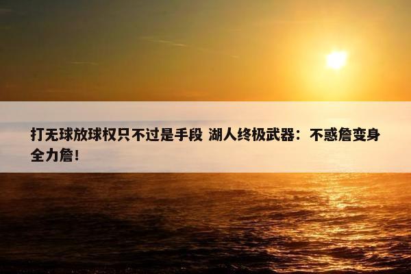 打无球放球权只不过是手段 湖人终极武器：不惑詹变身全力詹！