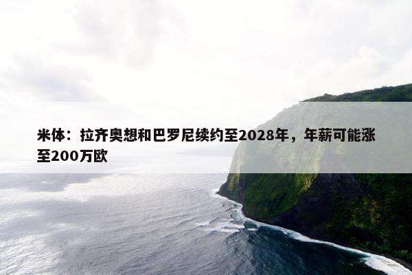 米体：拉齐奥想和巴罗尼续约至2028年，年薪可能涨至200万欧