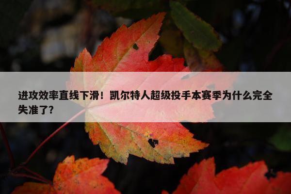 进攻效率直线下滑！凯尔特人超级投手本赛季为什么完全失准了？