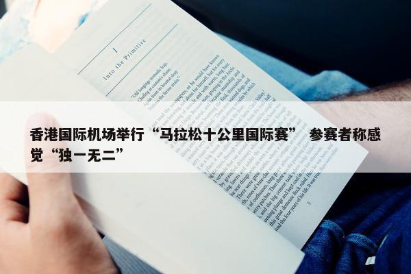 香港国际机场举行“马拉松十公里国际赛” 参赛者称感觉“独一无二”