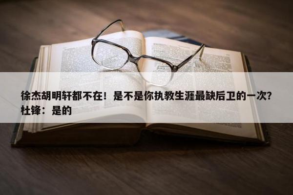 徐杰胡明轩都不在！是不是你执教生涯最缺后卫的一次？杜锋：是的