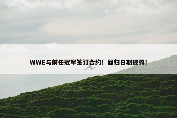 WWE与前任冠军签订合约！回归日期披露！