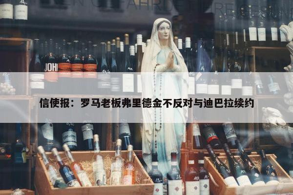 信使报：罗马老板弗里德金不反对与迪巴拉续约