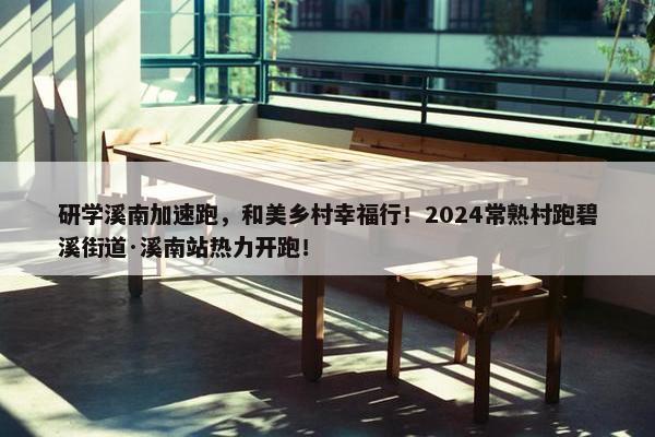 研学溪南加速跑，和美乡村幸福行！2024常熟村跑碧溪街道·溪南站热力开跑！