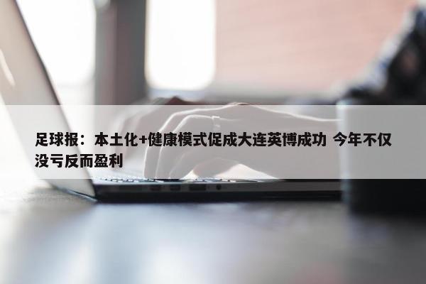 足球报：本土化+健康模式促成大连英博成功 今年不仅没亏反而盈利