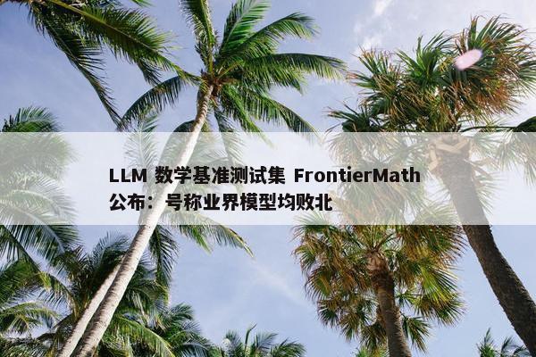 LLM 数学基准测试集 FrontierMath 公布：号称业界模型均败北