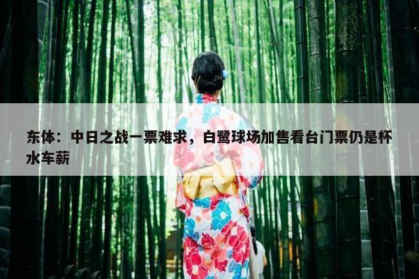 东体：中日之战一票难求，白鹭球场加售看台门票仍是杯水车薪