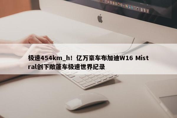 极速454km_h！亿万豪车布加迪W16 Mistral创下敞篷车极速世界纪录