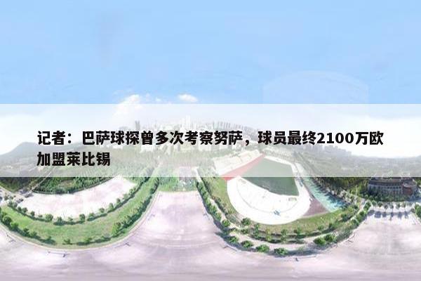 记者：巴萨球探曾多次考察努萨，球员最终2100万欧加盟莱比锡