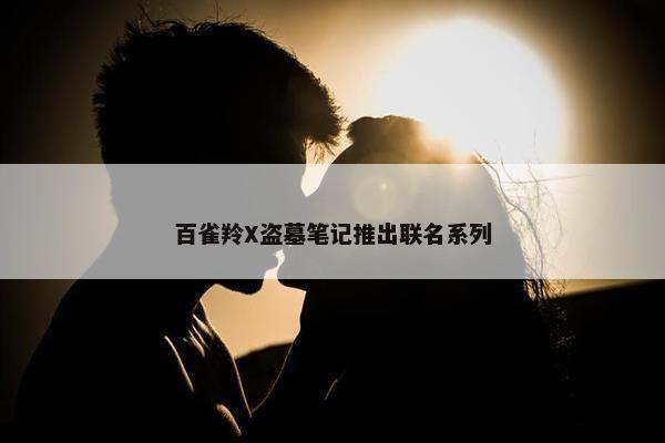 百雀羚X盗墓笔记推出联名系列