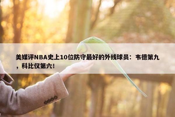 美媒评NBA史上10位防守最好的外线球员：韦德第九，科比仅第六！