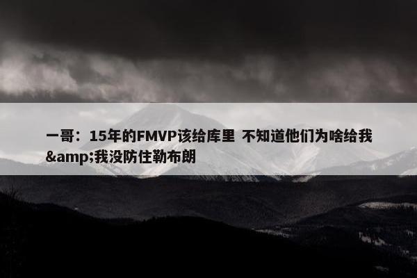 一哥：15年的FMVP该给库里 不知道他们为啥给我&我没防住勒布朗