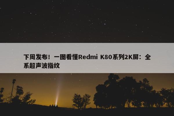 下周发布！一图看懂Redmi K80系列2K屏：全系超声波指纹