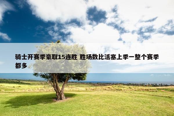 骑士开赛季豪取15连胜 胜场数比活塞上季一整个赛季都多