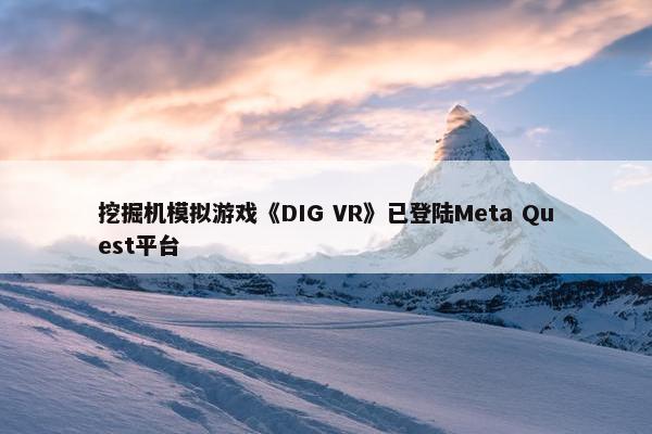 挖掘机模拟游戏《DIG VR》已登陆Meta Quest平台