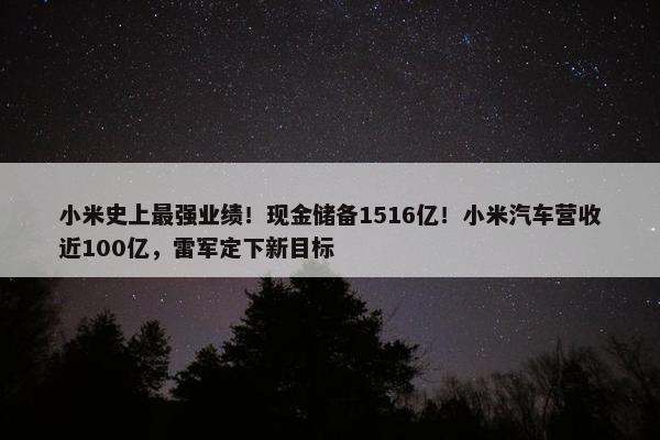 小米史上最强业绩！现金储备1516亿！小米汽车营收近100亿，雷军定下新目标