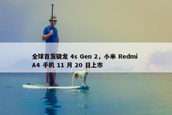 全球首发骁龙 4s Gen 2，小米 Redmi A4 手机 11 月 20 日上市