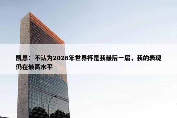 凯恩：不认为2026年世界杯是我最后一届，我的表现仍在最高水平