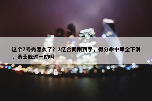 这个7号秀怎么了？2亿合同刚到手，得分命中率全下滑，勇士躲过一劫啊