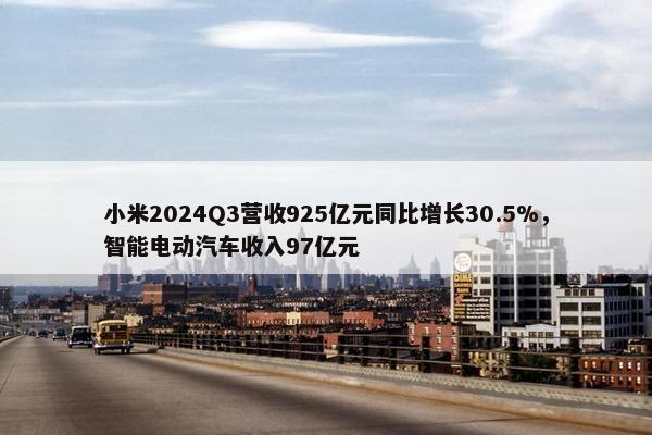 小米2024Q3营收925亿元同比增长30.5%，智能电动汽车收入97亿元