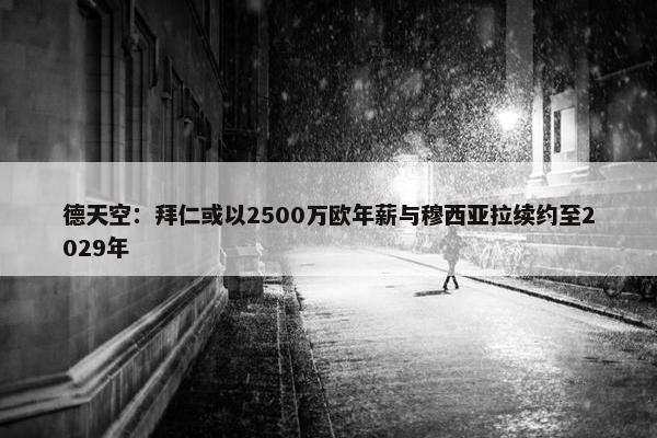 德天空：拜仁或以2500万欧年薪与穆西亚拉续约至2029年