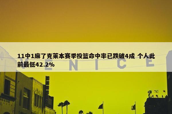 11中1麻了克莱本赛季投篮命中率已跌破4成 个人此前最低42.2%