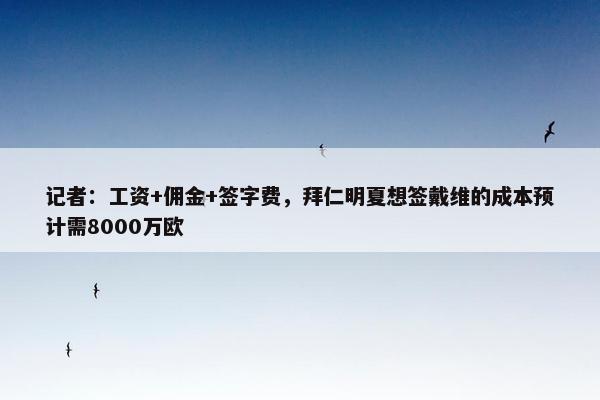 记者：工资+佣金+签字费，拜仁明夏想签戴维的成本预计需8000万欧