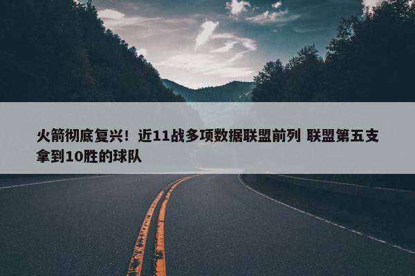 火箭彻底复兴！近11战多项数据联盟前列 联盟第五支拿到10胜的球队