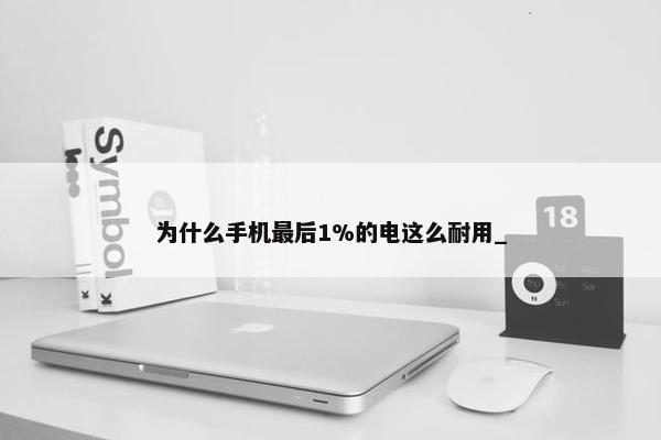 为什么手机最后1%的电这么耐用_