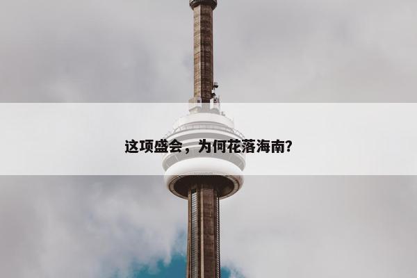 这项盛会，为何花落海南？