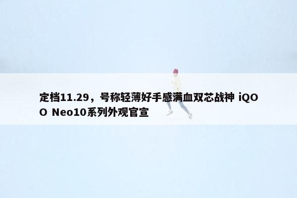 定档11.29，号称轻薄好手感满血双芯战神 iQOO Neo10系列外观官宣