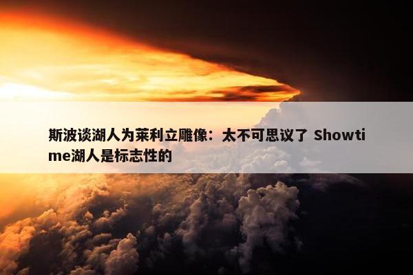 斯波谈湖人为莱利立雕像：太不可思议了 Showtime湖人是标志性的