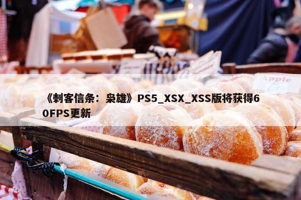 《刺客信条：枭雄》PS5_XSX_XSS版将获得60FPS更新